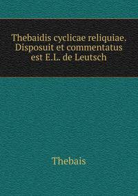 Thebaidis cyclicae reliquiae. Disposuit et commentatus est E.L. de Leutsch