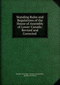 Standing Rules and Regulations of the House of Assembly of Lower-Canada: Revised and Corrected .