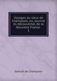 Voyages du sieur de Champlain, ou, Journal s dcouvertes de la Nouvelle France .. 1