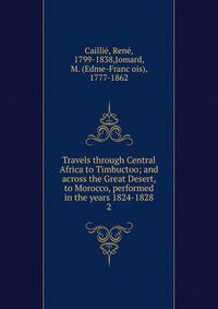 Travels through Central Africa to Timbuctoo; and across the Great Desert, to Morocco, performed in the years 1824-1828. 2