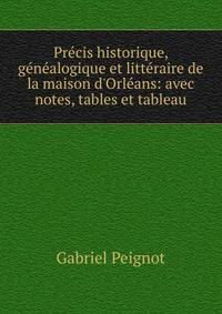 Pr?cis historique, g?n?alogique et litt?raire de la maison d'Orl?ans: avec notes, tables et tableau