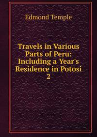 Travels in Various Parts of Peru: Including a Year's Residence in Potosi