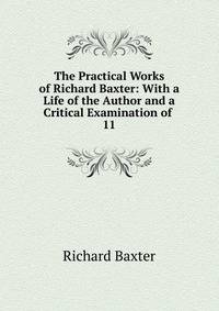 The Practical Works of Richard Baxter: With a Life of the Author and a Critical Examination of .. 11