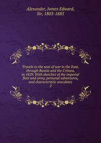 Travels to the seat of war in the East, through Russia and the Crimea, in 1829. With sketches of the imperial fleet and army, personal adventures, and characteristic anecdotes. 2