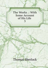 The Works .: With Some Account of His Life .. 3
