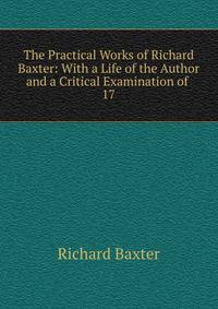 The Practical Works of Richard Baxter: With a Life of the Author and a Critical Examination of .. 17