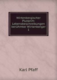 Wirtenbergischer Plutarch: Lebensbeschreibungen berhmter Wirtenberger. 1