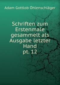 Schriften zum Erstenmale gesammelt als Ausgabe letzter Hand. pt. 12