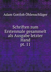 Schriften zum Erstenmale gesammelt als Ausgabe letzter Hand. pt. 11