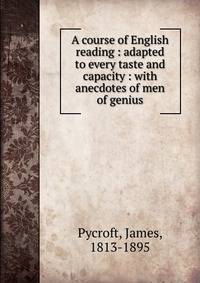 A course of English reading : adapted to every taste and capacity : with anecdotes of men of genius