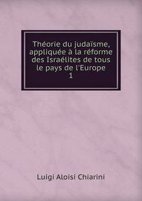 Th?orie du juda?sme, appliqu?e ? la r?forme des Isra?lites de tous le pays de l'Europe