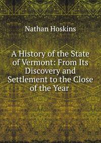 A History of the State of Vermont: From Its Discovery and Settlement to the Close of the Year .