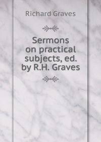 Sermons on practical subjects, ed. by R.H. Graves