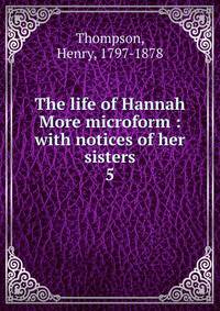 The life of Hannah More microform : with notices of her sisters. 5