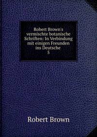 Robert Brown's vermischte botanische Schriften: In Verbindung mit einigen Freunden ins Deutsche .