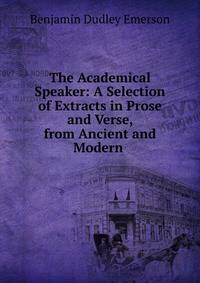 The Academical Speaker: A Selection of Extracts in Prose and Verse, from Ancient and Modern .