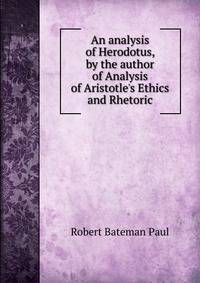 An analysis of Herodotus, by the author of Analysis of Aristotle's Ethics and Rhetoric