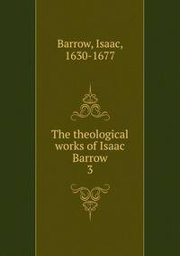 The theological works of Isaac Barrow. 3