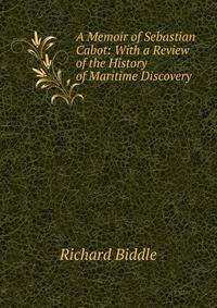 A Memoir of Sebastian Cabot: With a Review of the History of Maritime Discovery