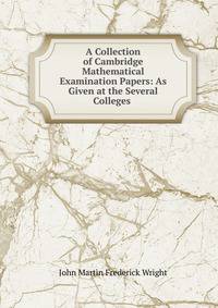 A Collection of Cambridge Mathematical Examination Papers: As Given at the Several Colleges .