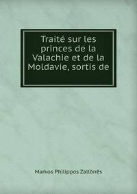Traite sur les princes de la Valachie et de la Moldavie, sortis de .