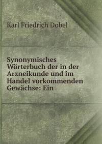 Synonymisches Worterbuch der in der Arzneikunde und im Handel vorkommenden Gewachse: Ein .