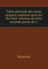 Table generale des noms propres contenus dans les dix-huit volumes de cette seconde partie de L .