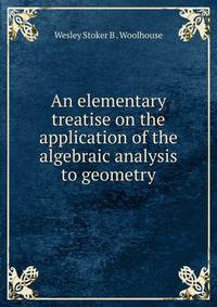 An elementary treatise on the application of the algebraic analysis to geometry