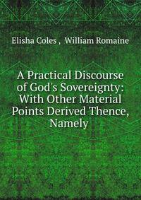 A Practical Discourse of God's Sovereignty: With Other Material Points Derived Thence, Namely .