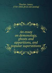 An essay on demonology, ghosts and apparitions, and popular superstitions