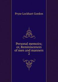 Personal memoirs; or, Reminiscences of men and manners. 2