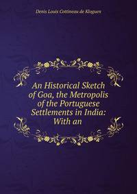 An Historical Sketch of Goa, the Metropolis of the Portuguese Settlements in India: With an .