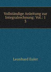 Vollstndige Anleitung zur Integralrechnung: Vol.: 1.. 3
