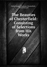 The Beauties of Chesterfield: Consisting of Selections from His Works