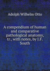 A compendium of human and comparative pathological anatomy, tr., with notes, by J.F. South