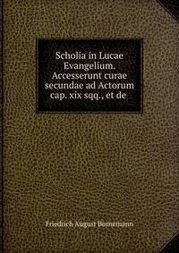 Scholia in Lucae Evangelium. Accesserunt curae secundae ad Actorum cap. xix sqq., et de .