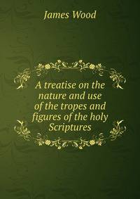 A treatise on the nature and use of the tropes and figures of the holy Scriptures