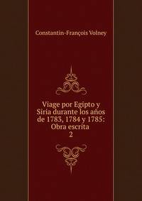Viage por Egipto y Siria durante los aos de 1783, 1784 y 1785: Obra escrita .. 2