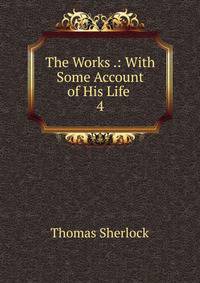The Works .: With Some Account of His Life .. 4