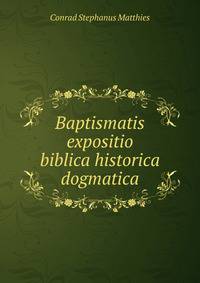 Baptismatis expositio biblica historica dogmatica