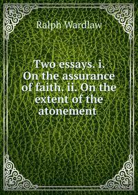 Two essays. i. On the assurance of faith. ii. On the extent of the atonement .