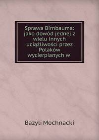 Sprawa Birnbauma: jako dowod jednej z wielu innych uciazliwosci przez Polakow wycierpianych w .