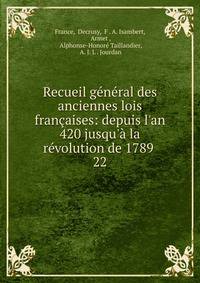 Recueil g?n?ral des anciennes lois fran?aises: depuis l'an 420 jusqu'? la r?volution de 1789 .