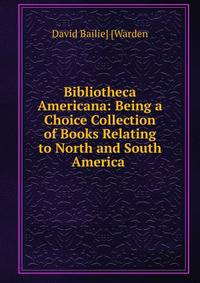 Bibliotheca Americana: Being a Choice Collection of Books Relating to North and South America .