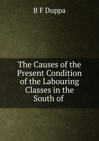 The Causes of the Present Condition of the Labouring Classes in the South of .
