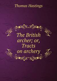 The British archer; or, Tracts on archery