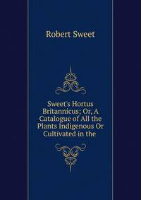 Sweet's Hortus Britannicus; Or, A Catalogue of All the Plants Indigenous Or Cultivated in the .