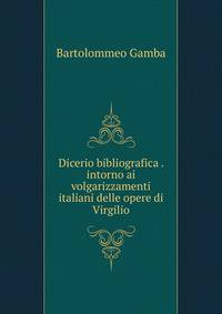 Dicerio bibliografica . intorno ai volgarizzamenti italiani delle opere di Virgilio