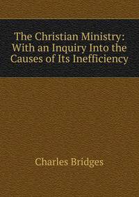 The Christian Ministry: With an Inquiry Into the Causes of Its Inefficiency