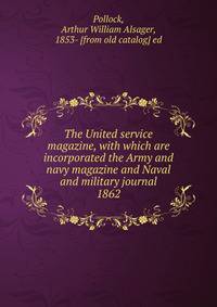 The United service magazine, with which are incorporated the Army and navy magazine and Naval and military journal. 1862